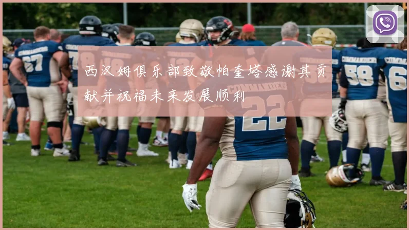 西汉姆俱乐部致敬帕奎塔感谢其贡献并祝福未来发展顺利