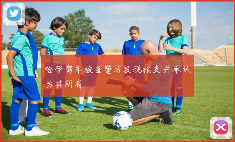 哈登驾车被查警方发现枪支并承认为其所有