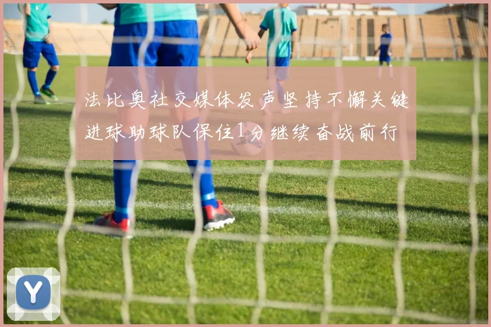 法比奥社交媒体发声坚持不懈关键进球助球队保住1分继续奋战前行