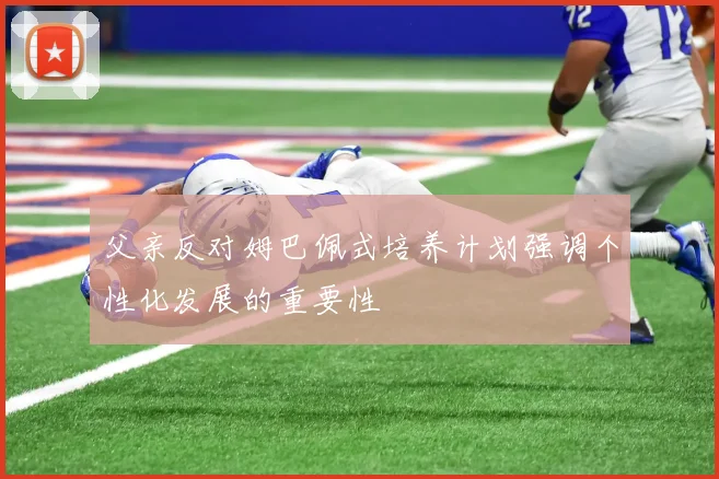 父亲反对姆巴佩式培养计划强调个性化发展的重要性