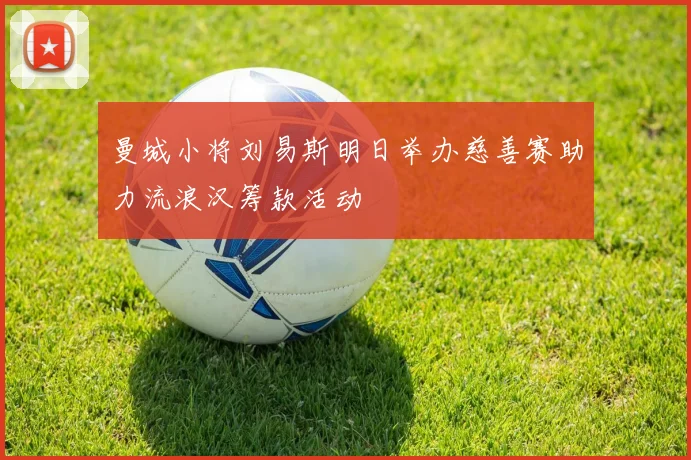 曼城小将刘易斯明日举办慈善赛助力流浪汉筹款活动