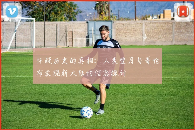 怀疑历史的真相：人类登月与哥伦布发现新大陆的信念探讨