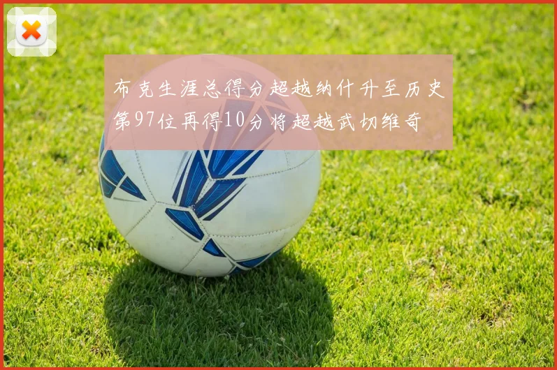 布克生涯总得分超越纳什升至历史第97位再得10分将超越武切维奇
