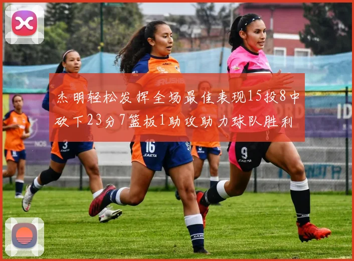 杰明轻松发挥全场最佳表现15投8中砍下23分7篮板1助攻助力球队胜利