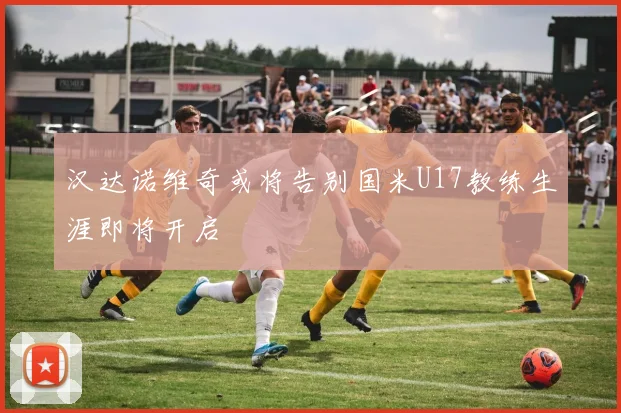 汉达诺维奇或将告别国米U17教练生涯即将开启