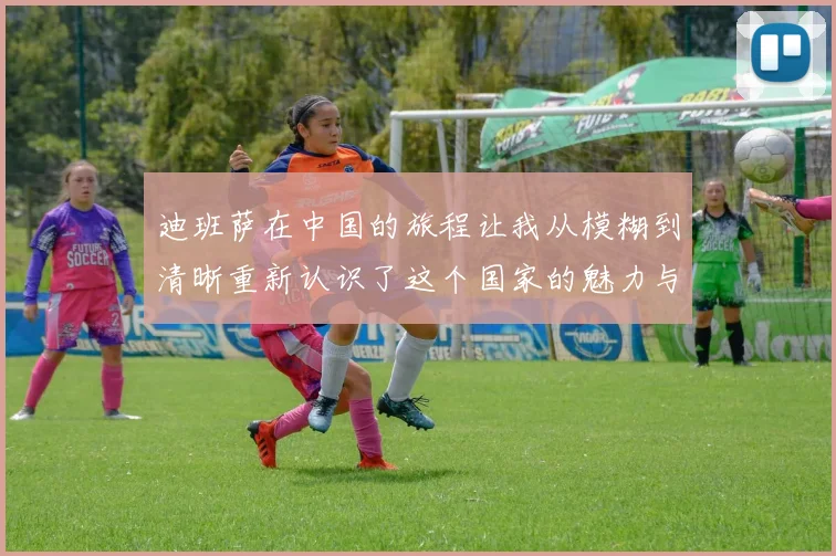 迪班萨在中国的旅程让我从模糊到清晰重新认识了这个国家的魅力与文化